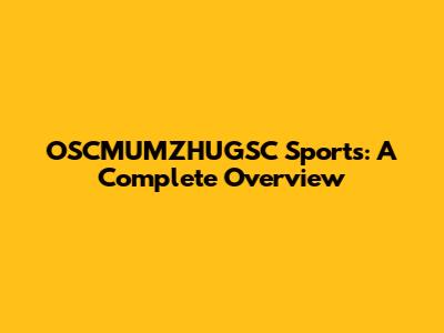 OSCMUMZHUGSC Sports: A Complete Overview
