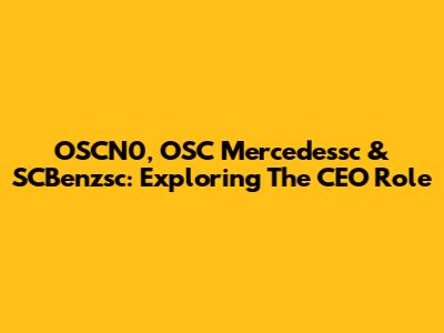 OSCN0, OSC Mercedessc & SCBenzsc: Exploring The CEO Role