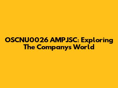 OSCNU0026 AMPJSC: Exploring The Company's World