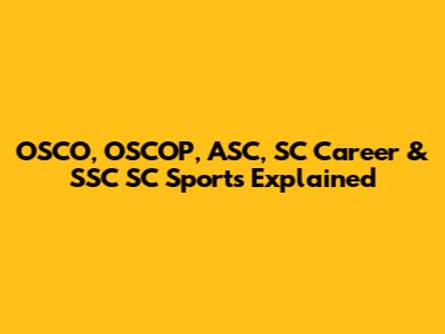 OSCO, OSCOP, ASC, SC Career & SSC SC Sports Explained