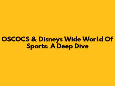 OSCOCS & Disney's Wide World Of Sports: A Deep Dive