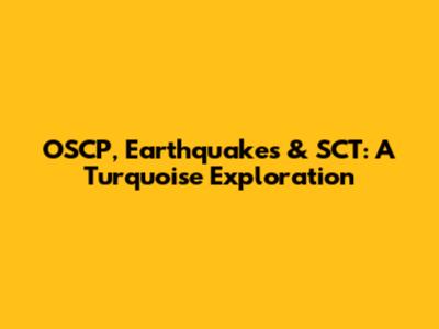 OSCP, Earthquakes & SCT: A Turquoise Exploration