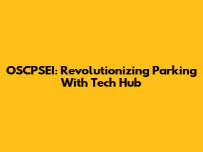 OSCPSEI: Revolutionizing Parking With Tech Hub