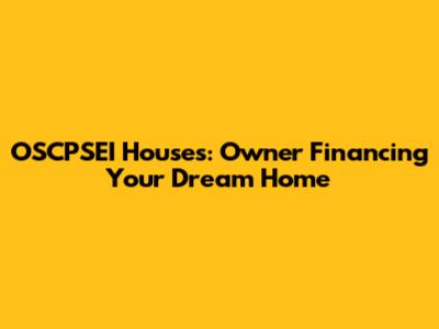 OSCPSEI Houses: Owner Financing Your Dream Home