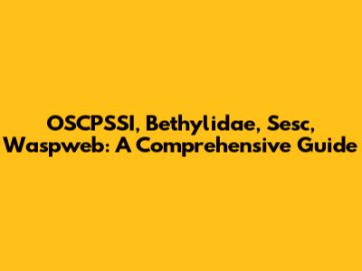 OSCPSSI, Bethylidae, Sesc, Waspweb: A Comprehensive Guide