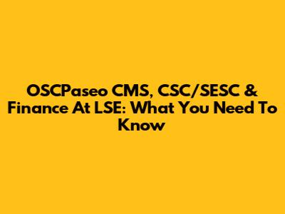 OSCPaseo CMS, CSC/SESC & Finance At LSE: What You Need To Know