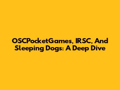 OSCPocketGames, IRSC, And Sleeping Dogs: A Deep Dive