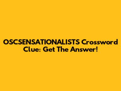 OSCSENSATIONALISTS Crossword Clue: Get The Answer!