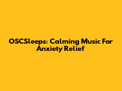 OSCSleeps: Calming Music For Anxiety Relief