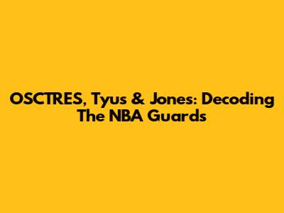 OSCTRES, Tyus & Jones: Decoding The NBA Guards