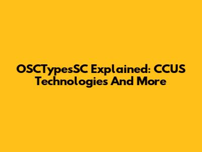 OSCTypesSC Explained: CCUS Technologies And More