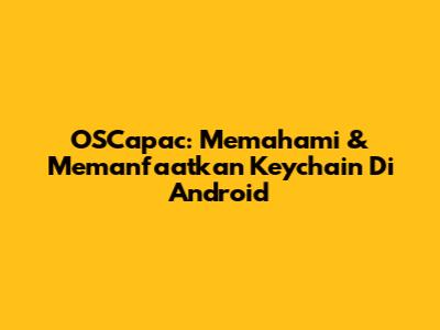 OSCapac: Memahami & Memanfaatkan Keychain Di Android