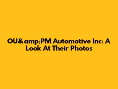 OU&amp;PM Automotive Inc: A Look At Their Photos