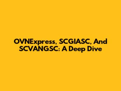 OVNExpress, SCGIASC, And SCVANGSC: A Deep Dive