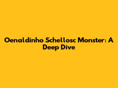 Oenaldinho Schellosc Monster: A Deep Dive