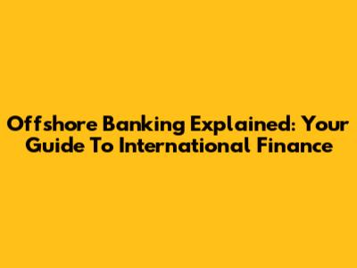Offshore Banking Explained: Your Guide To International Finance