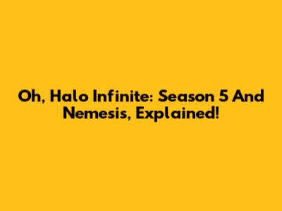 Oh, Halo Infinite: Season 5 And Nemesis, Explained!