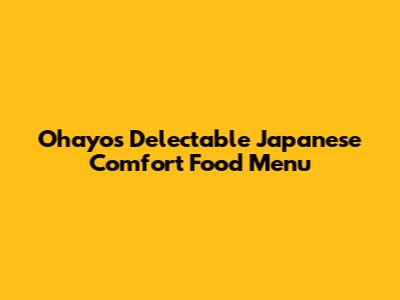 Ohayo's Delectable Japanese Comfort Food Menu