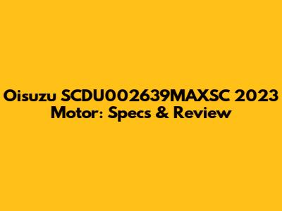 Oisuzu SCDU002639MAXSC 2023 Motor: Specs & Review
