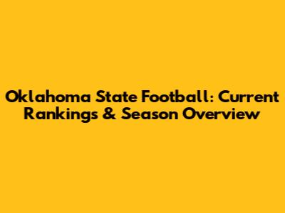 Oklahoma State Football: Current Rankings & Season Overview