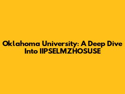 Oklahoma University: A Deep Dive Into IIPSELMZHOSUSE