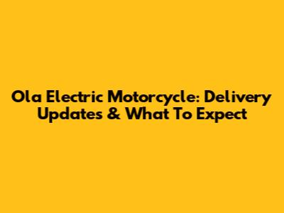 Ola Electric Motorcycle: Delivery Updates & What To Expect