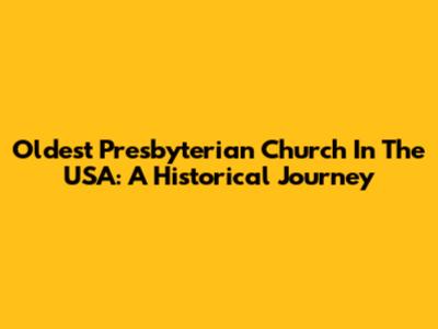 Oldest Presbyterian Church In The USA: A Historical Journey