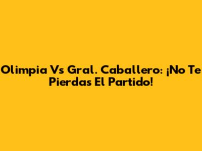Olimpia Vs Gral. Caballero: ¡No Te Pierdas El Partido!