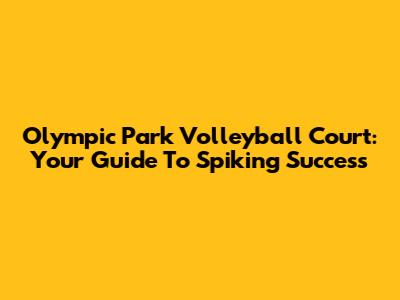 Olympic Park Volleyball Court: Your Guide To Spiking Success