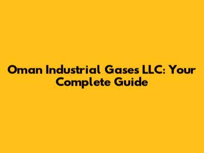 Oman Industrial Gases LLC: Your Complete Guide
