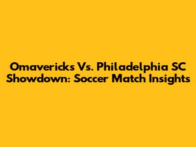 Omavericks Vs. Philadelphia SC Showdown: Soccer Match Insights