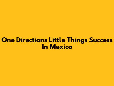 One Direction's 'Little Things' Success In Mexico