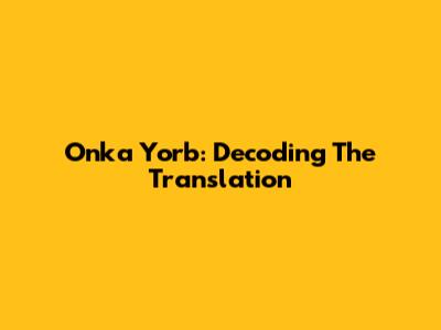 Onka Yorb: Decoding The Translation