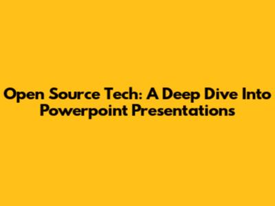 Open Source Tech: A Deep Dive Into Powerpoint Presentations