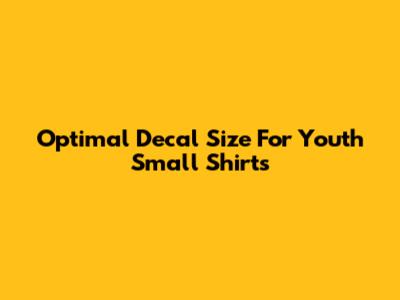 Optimal Decal Size For Youth Small Shirts