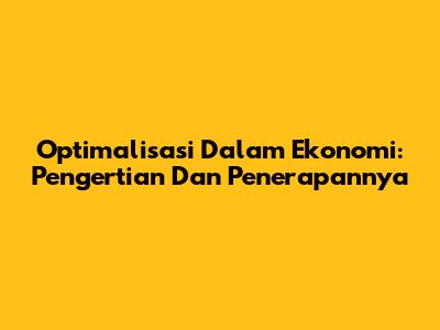 Optimalisasi Dalam Ekonomi: Pengertian Dan Penerapannya