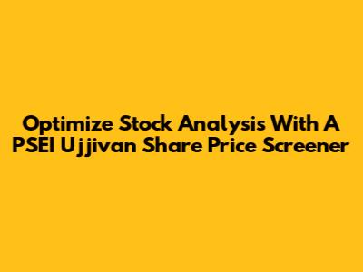 Optimize Stock Analysis With A PSEI Ujjivan Share Price Screener