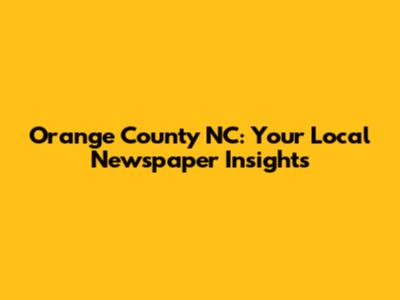 Orange County NC: Your Local Newspaper Insights