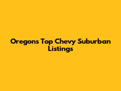 Oregon's Top Chevy Suburban Listings