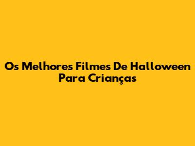 Os Melhores Filmes De Halloween Para Crianças