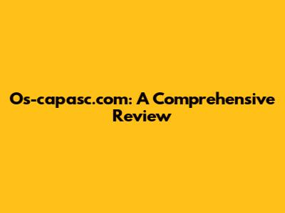 Os-capasc.com: A Comprehensive Review