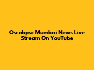 Oscabpsc Mumbai News Live Stream On YouTube