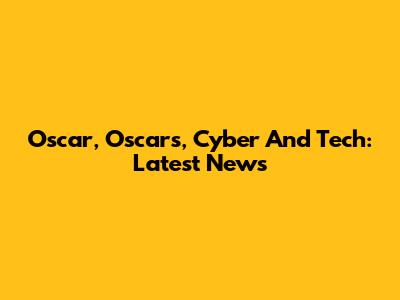 Oscar, Oscars, Cyber And Tech: Latest News