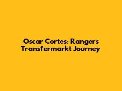 Oscar Cortes: Rangers' Transfermarkt Journey
