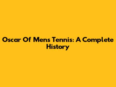 Oscar Of Men's Tennis: A Complete History