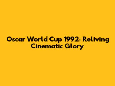 Oscar World Cup 1992: Reliving Cinematic Glory