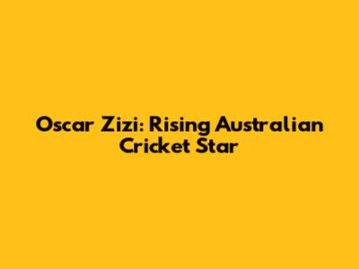 Oscar Zizi: Rising Australian Cricket Star