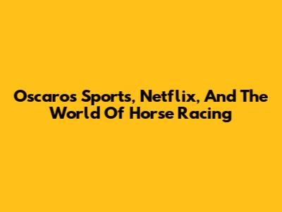 Oscaro's Sports, Netflix, And The World Of Horse Racing
