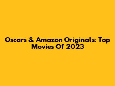 Oscars & Amazon Originals: Top Movies Of 2023