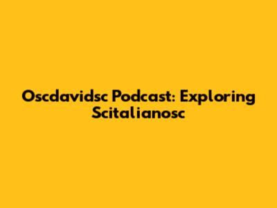 Oscdavidsc Podcast: Exploring Scitalianosc